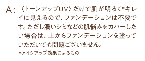 ＜トーンアップUV＞だけで肌が明るくキレイに見えるので、ファンデーションは不要です。
