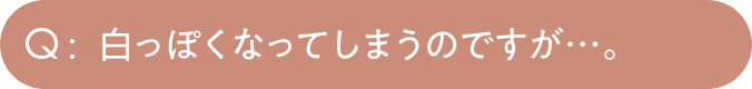 白っぽくなってしまうのですが…。