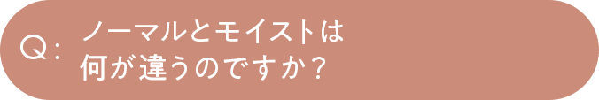ノーマルとモイストは何が違うのですか？