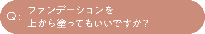 ファンデーションを上から塗ってもいいですか？