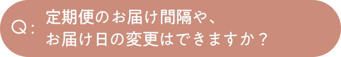 定期便のお届け間隔や、お届け日の変更はできますか？