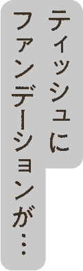 ティッシュにファンデーションが…
